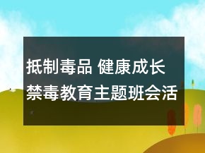 抵制毒品 健康成長(zhǎng)禁毒教育主題班會(huì)活動(dòng)教案一等獎(jiǎng)