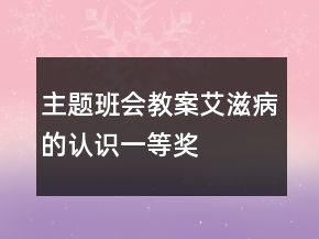 主題班會教案艾滋病的認(rèn)識一等獎