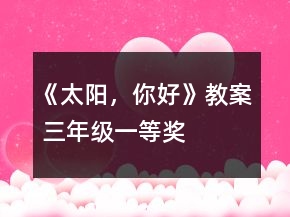 《太陽(yáng)，你好》教案（ 三年級(jí)）一等獎(jiǎng)