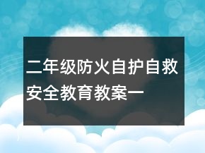 二年級防火自護(hù)、自救安全教育教案一等獎(jiǎng)