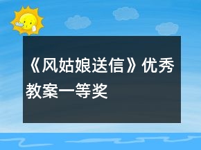 《風(fēng)姑娘送信》優(yōu)秀教案一等獎