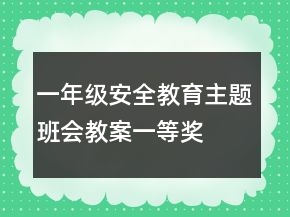 一年級(jí)安全教育主題班會(huì)教案一等獎(jiǎng)