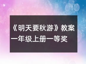 《明天要秋游》教案（一年級(jí)上冊(cè)）一等獎(jiǎng)