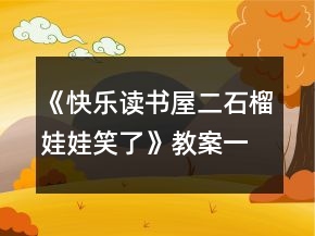 《快樂讀書屋二：石榴娃娃笑了》教案一等獎(jiǎng)