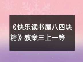 《快樂讀書屋八：四塊糖》教案（三上）一等獎(jiǎng)