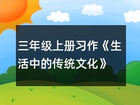 三年級上冊習(xí)作《生活中的傳統(tǒng)文化》優(yōu)質(zhì)教案一等獎