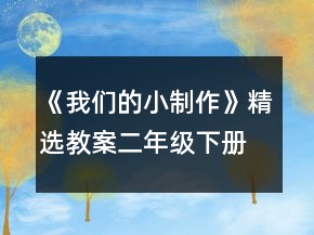 《我們的小制作》精選教案（二年級(jí)下冊(cè)））一等獎(jiǎng)