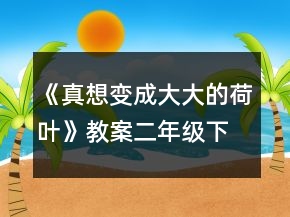 《真想變成大大的荷葉》教案（二年級(jí)下冊(cè)）一等獎(jiǎng)