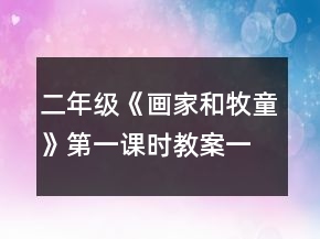 二年級(jí)《畫家和牧童》第一課時(shí)教案一等獎(jiǎng)