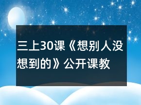 三上30課《想別人沒想到的》公開課教案一等獎