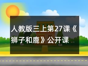 人教版三上第27課《獅子和鹿》公開課教案一等獎