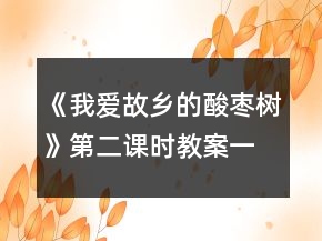 《我愛(ài)故鄉(xiāng)的酸棗樹(shù)》第二課時(shí)教案一等獎(jiǎng)