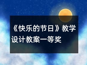 《快樂的節(jié)日》教學(xué)設(shè)計,教案一等獎