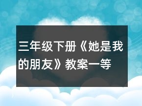 三年級(jí)下冊(cè)《她是我的朋友》教案一等獎(jiǎng)