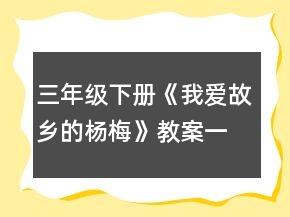 三年級(jí)下冊(cè)《我愛(ài)故鄉(xiāng)的楊梅》教案一等獎(jiǎng)