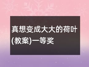 真想變成大大的荷葉(教案)一等獎(jiǎng)