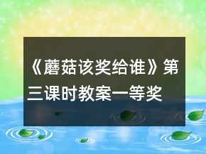 《蘑菇該獎(jiǎng)給誰》第三課時(shí)教案一等獎(jiǎng)