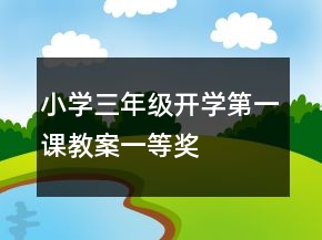 小學(xué)三年級(jí)開(kāi)學(xué)第一課教案一等獎(jiǎng)
