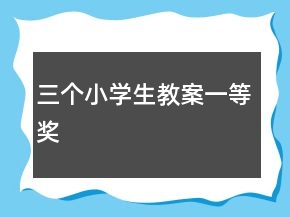 三個(gè)小學(xué)生教案一等獎(jiǎng)