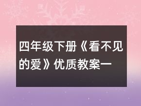 四年級(jí)下冊(cè)《看不見的愛》優(yōu)質(zhì)教案一等獎(jiǎng)