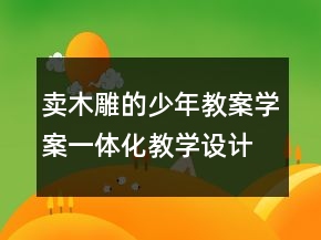 賣木雕的少年教案學(xué)案一體化教學(xué)設(shè)計(jì)教案一等獎(jiǎng)