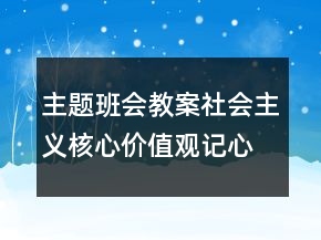 主題班會教案社會主義核心價值觀記心中一等獎