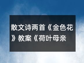 散文詩(shī)兩首《金色花》教案《荷葉母親》教案一等獎(jiǎng)