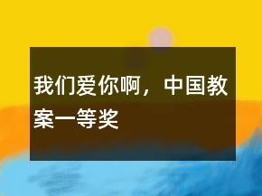我們愛你啊，中國(guó)教案一等獎(jiǎng)