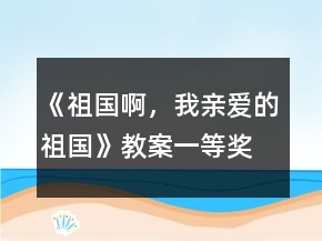 《祖國(guó)啊，我親愛的祖國(guó)》教案一等獎(jiǎng)