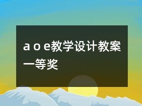 a o e教學(xué)設(shè)計(jì)教案一等獎(jiǎng)