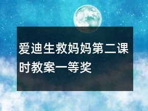愛迪生救媽媽第二課時(shí)教案一等獎(jiǎng)
