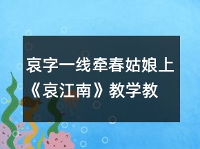 哀字一線牽春姑娘上《哀江南》教學(xué)教案一等獎(jiǎng)