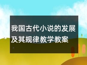 我國(guó)古代小說(shuō)的發(fā)展及其規(guī)律教學(xué)教案一等獎(jiǎng)