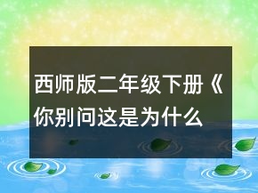 西師版二年級(jí)下冊(cè)《你別問(wèn)這是為什么》教案一等獎(jiǎng)