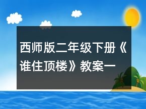西師版二年級(jí)下冊(cè)《誰住頂樓》教案一等獎(jiǎng)