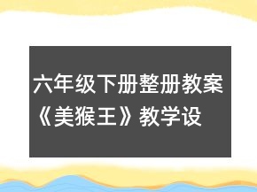 六年級下冊整冊教案《美猴王》教學設計一等獎
