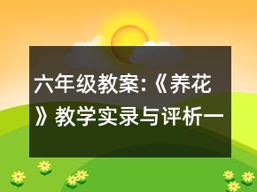 六年級教案:《養(yǎng)花》教學實錄與評析一等獎