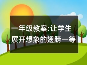 一年級教案:讓學(xué)生展開想象的翅膀一等獎
