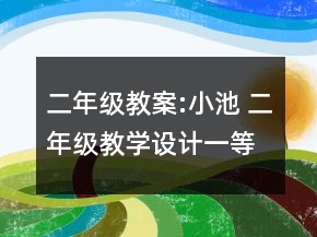二年級教案:小池 二年級教學(xué)設(shè)計一等獎