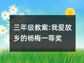 三年級教案:我愛故鄉(xiāng)的楊梅一等獎