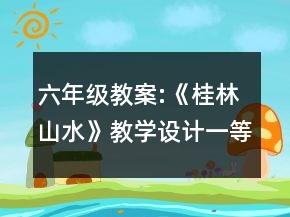 六年級教案:《桂林山水》教學(xué)設(shè)計一等獎