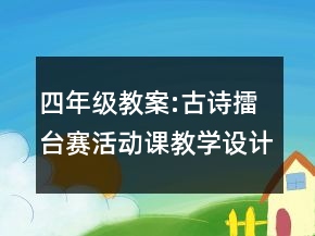 四年級(jí)教案:古詩(shī)擂臺(tái)賽活動(dòng)課教學(xué)設(shè)計(jì)一等獎(jiǎng)