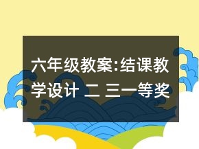 六年級(jí)教案:結(jié)課教學(xué)設(shè)計(jì) 二 三一等獎(jiǎng)