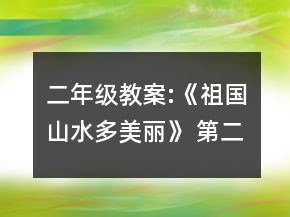 二年級教案:《祖國山水多美麗》 （第二課時）一等獎