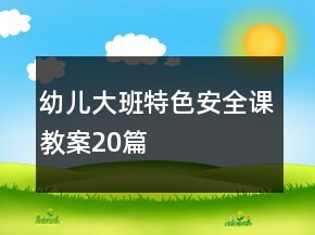 幼兒大班特色安全課教案20篇