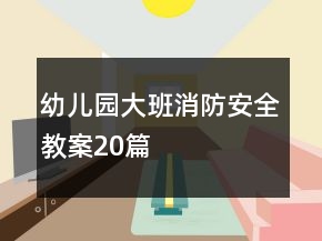 幼兒園大班消防安全教案20篇