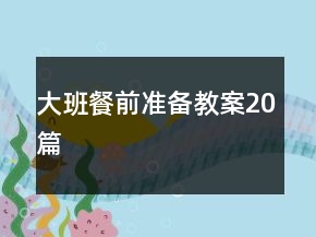 大班餐前準(zhǔn)備教案20篇