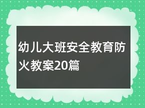 幼兒大班安全教育防火教案20篇