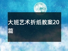 大班藝術(shù)折紙教案20篇