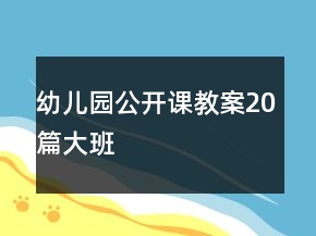 幼兒園公開課教案20篇大班